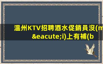 溫州KTV招聘酒水促銷員沒(méi)上有補(bǔ)貼不來(lái)后悔 律